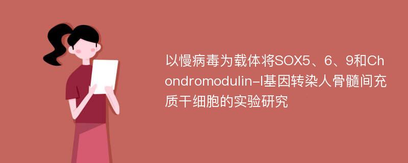 以慢病毒为载体将SOX5、6、9和Chondromodulin-I基因转染人骨髓间充质干细胞的实验研究