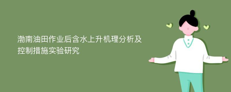 渤南油田作业后含水上升机理分析及控制措施实验研究