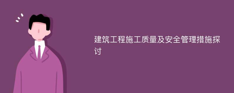 建筑工程施工质量及安全管理措施探讨