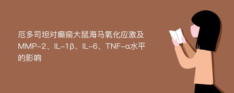 厄多司坦对癫痫大鼠海马氧化应激及MMP-2、IL-1β、IL-6、TNF-α水平的影响