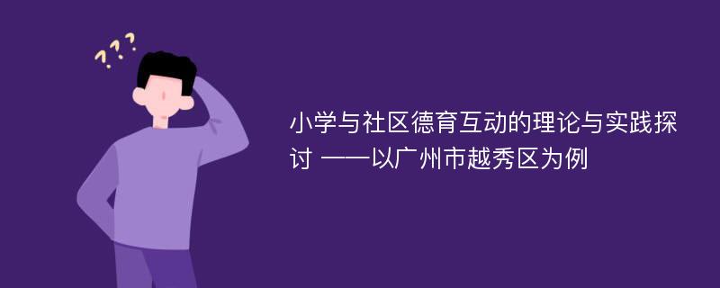 小学与社区德育互动的理论与实践探讨 ——以广州市越秀区为例