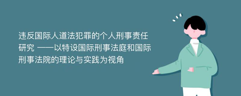 违反国际人道法犯罪的个人刑事责任研究 ——以特设国际刑事法庭和国际刑事法院的理论与实践为视角