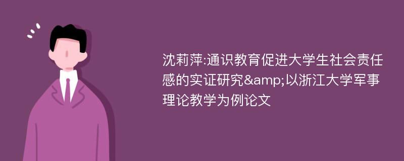 沈莉萍:通识教育促进大学生社会责任感的实证研究&以浙江大学军事理论教学为例论文