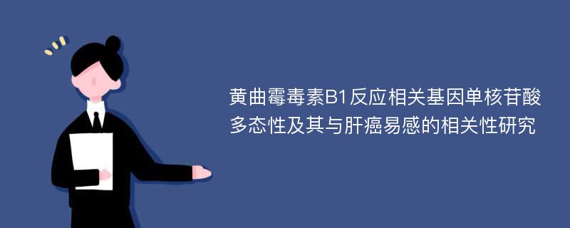 黄曲霉毒素B1反应相关基因单核苷酸多态性及其与肝癌易感的相关性研究