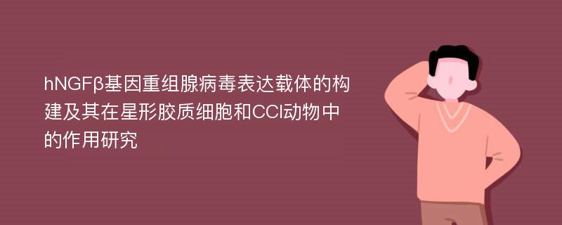 hNGFβ基因重组腺病毒表达载体的构建及其在星形胶质细胞和CCI动物中的作用研究