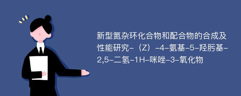 新型氮杂环化合物和配合物的合成及性能研究-（Z）-4-氨基-5-羟肟基-2,5-二氢-1H-咪唑-3-氧化物