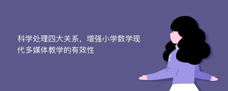 科学处理四大关系，增强小学数学现代多媒体教学的有效性