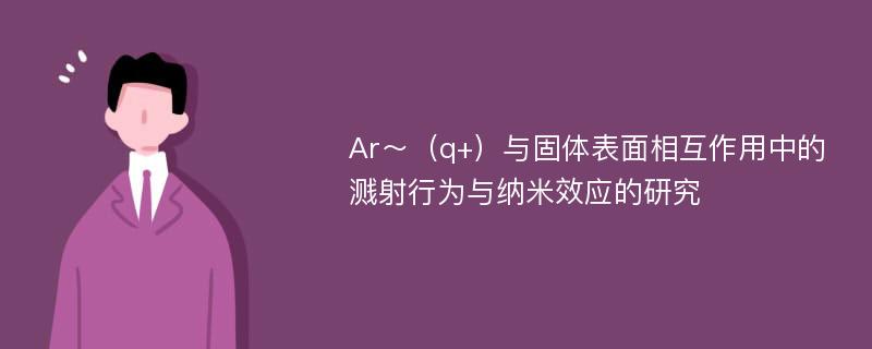 Ar～（q+）与固体表面相互作用中的溅射行为与纳米效应的研究