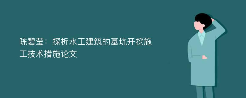 陈碧莹：探析水工建筑的基坑开挖施工技术措施论文