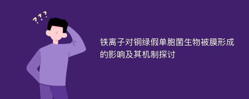 铁离子对铜绿假单胞菌生物被膜形成的影响及其机制探讨