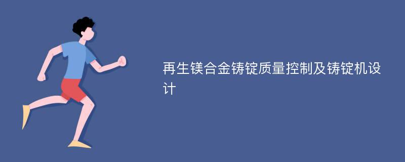 再生镁合金铸锭质量控制及铸锭机设计