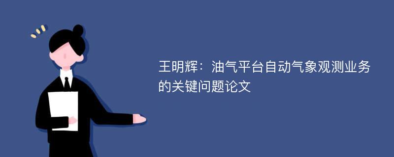 王明辉：油气平台自动气象观测业务的关键问题论文