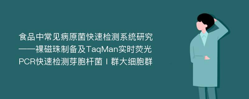 食品中常见病原菌快速检测系统研究 ——裸磁珠制备及TaqMan实时荧光PCR快速检测芽胞杆菌Ⅰ群大细胞群