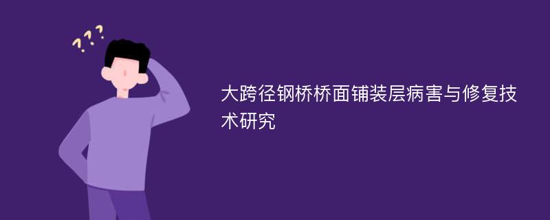 大跨径钢桥桥面铺装层病害与修复技术研究