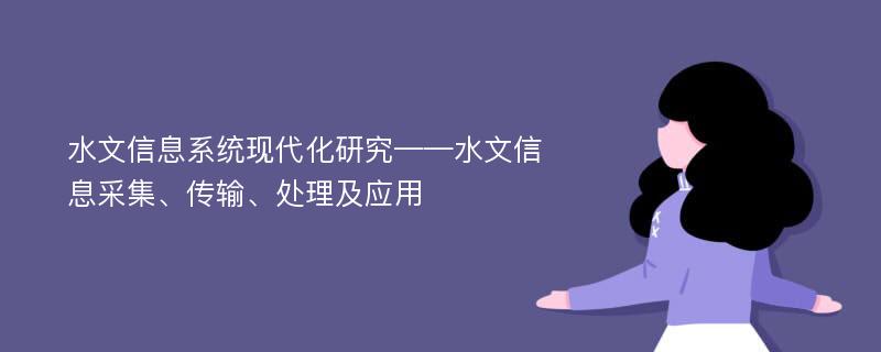 水文信息系统现代化研究——水文信息采集、传输、处理及应用