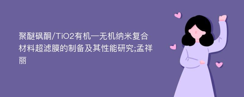 聚醚砜酮/TiO2有机—无机纳米复合材料超滤膜的制备及其性能研究;孟祥丽