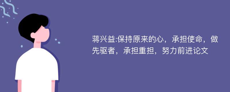 蒋兴益:保持原来的心，承担使命，做先驱者，承担重担，努力前进论文