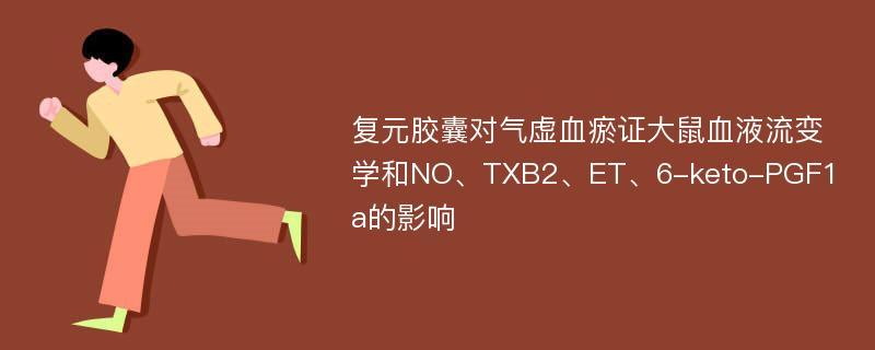 复元胶囊对气虚血瘀证大鼠血液流变学和NO、TXB2、ET、6-keto-PGF1a的影响