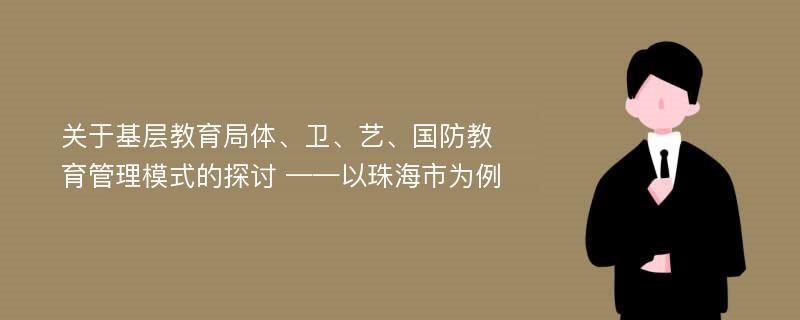 关于基层教育局体、卫、艺、国防教育管理模式的探讨 ——以珠海市为例