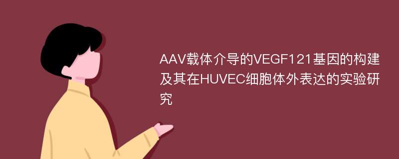 AAV载体介导的VEGF121基因的构建及其在HUVEC细胞体外表达的实验研究