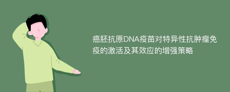 癌胚抗原DNA疫苗对特异性抗肿瘤免疫的激活及其效应的增强策略