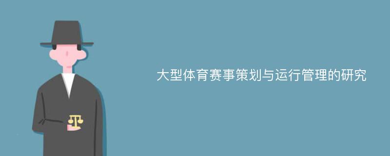 大型体育赛事策划与运行管理的研究