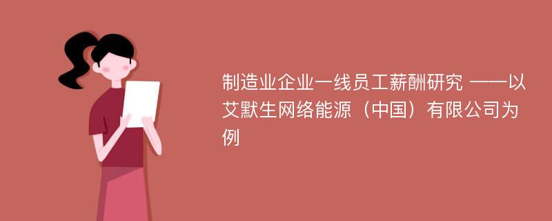 制造业企业一线员工薪酬研究 ——以艾默生网络能源（中国）有限公司为例