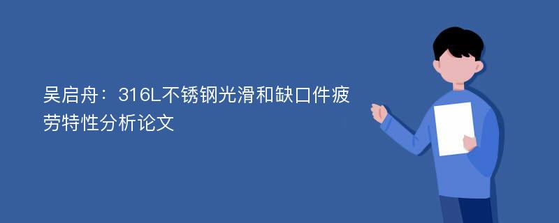 吴启舟：316L不锈钢光滑和缺口件疲劳特性分析论文