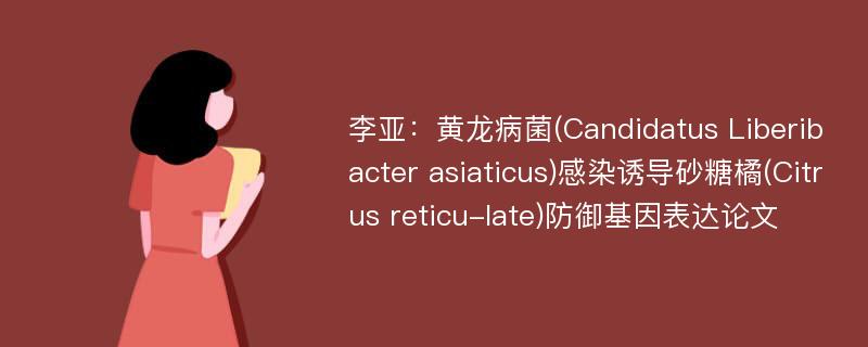 李亚：黄龙病菌(Candidatus Liberibacter asiaticus)感染诱导砂糖橘(Citrus reticu-late)防御基因表达论文