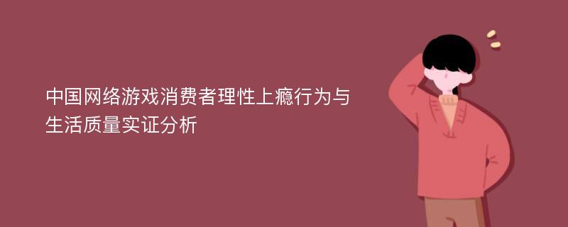 中国网络游戏消费者理性上瘾行为与生活质量实证分析