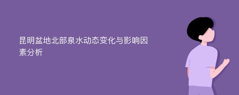 昆明盆地北部泉水动态变化与影响因素分析