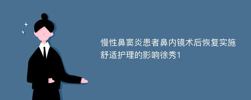 慢性鼻窦炎患者鼻内镜术后恢复实施舒适护理的影响徐秀1