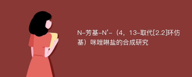 N-芳基-N’-（4，13-取代[2.2]环仿基）咪唑啉盐的合成研究