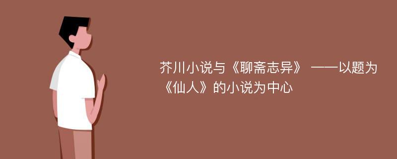 芥川小说与《聊斋志异》 ——以题为《仙人》的小说为中心