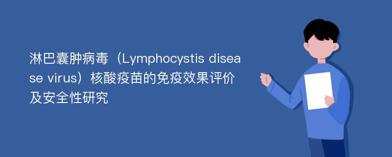 淋巴囊肿病毒（Lymphocystis disease virus）核酸疫苗的免疫效果评价及安全性研究