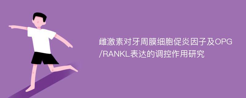 雌激素对牙周膜细胞促炎因子及OPG/RANKL表达的调控作用研究