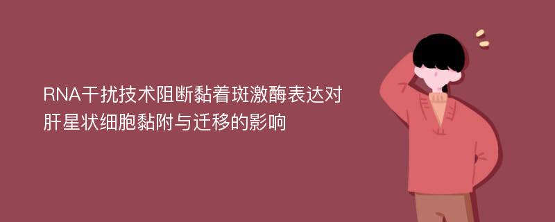 RNA干扰技术阻断黏着斑激酶表达对肝星状细胞黏附与迁移的影响