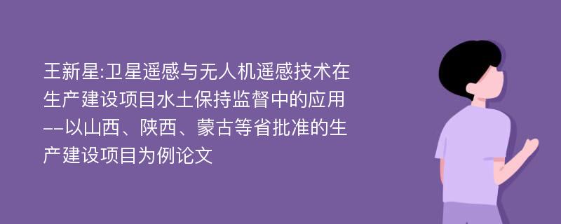 王新星:卫星遥感与无人机遥感技术在生产建设项目水土保持监督中的应用--以山西、陕西、蒙古等省批准的生产建设项目为例论文