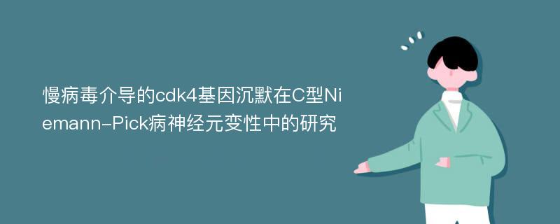 慢病毒介导的cdk4基因沉默在C型Niemann-Pick病神经元变性中的研究