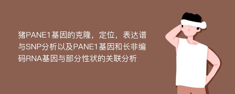 猪PANE1基因的克隆，定位，表达谱与SNP分析以及PANE1基因和长非编码RNA基因与部分性状的关联分析