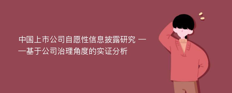 中国上市公司自愿性信息披露研究 ——基于公司治理角度的实证分析