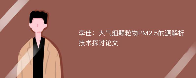 李佳：大气细颗粒物PM2.5的源解析技术探讨论文