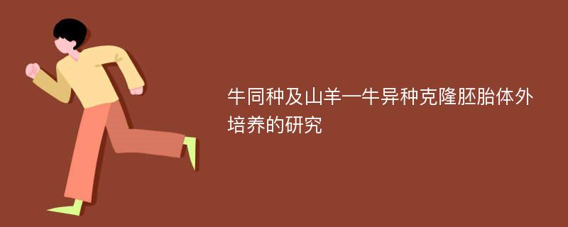 牛同种及山羊—牛异种克隆胚胎体外培养的研究