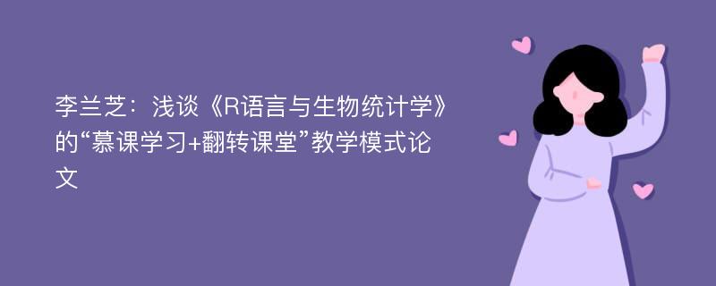 李兰芝：浅谈《R语言与生物统计学》的“慕课学习+翻转课堂”教学模式论文