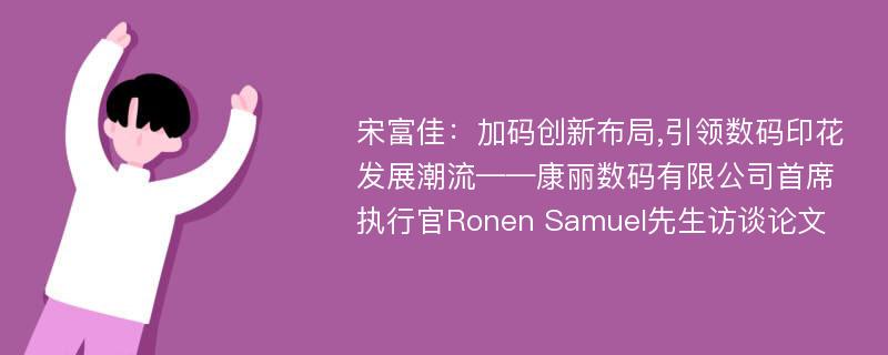 宋富佳：加码创新布局,引领数码印花发展潮流——康丽数码有限公司首席执行官Ronen Samuel先生访谈论文