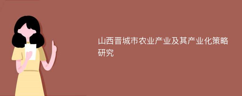 山西晋城市农业产业及其产业化策略研究