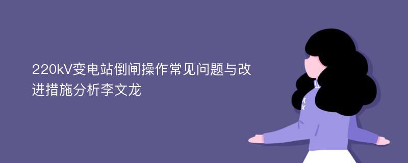 220kV变电站倒闸操作常见问题与改进措施分析李文龙