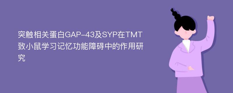 突触相关蛋白GAP-43及SYP在TMT致小鼠学习记忆功能障碍中的作用研究