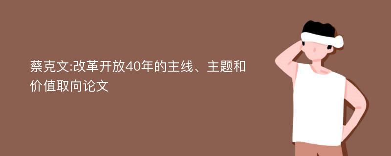 蔡克文:改革开放40年的主线、主题和价值取向论文