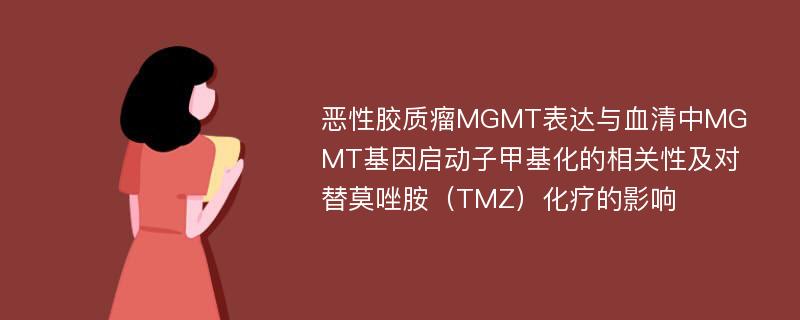 恶性胶质瘤MGMT表达与血清中MGMT基因启动子甲基化的相关性及对替莫唑胺（TMZ）化疗的影响